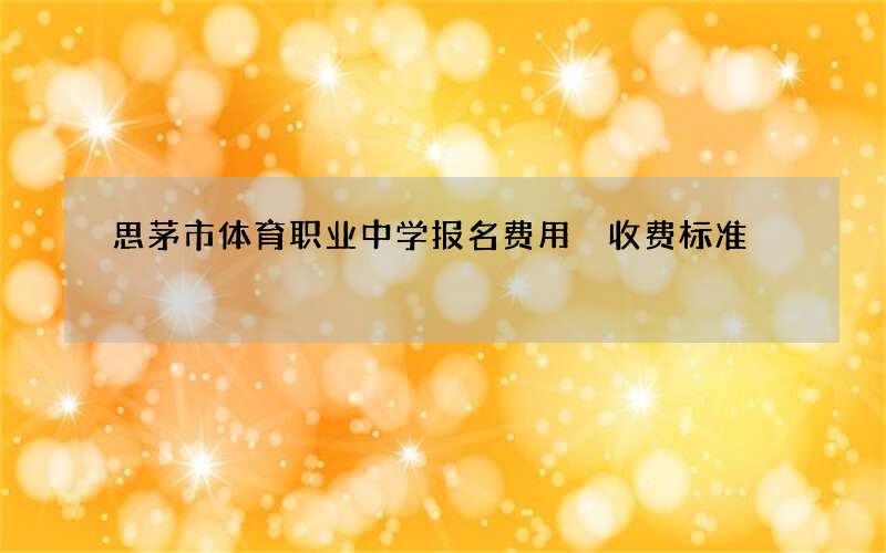 思茅市体育职业中学报名费用 收费标准